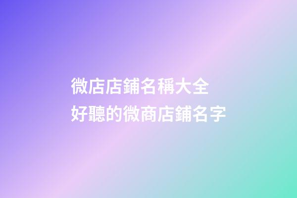 微店店鋪名稱大全 好聽的微商店鋪名字